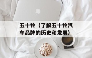 五十铃（了解五十铃汽车品牌的历史和发展）