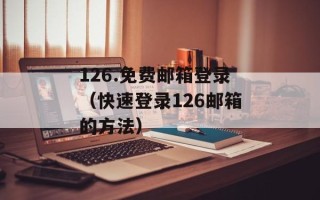 126.免费邮箱登录（快速登录126邮箱的方法）