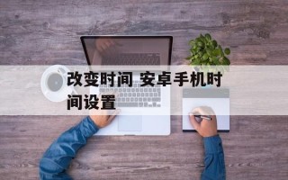 改变时间 安卓手机时间设置