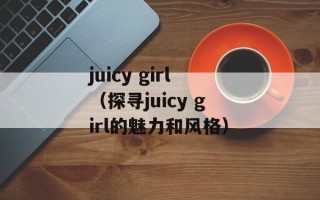 juicy girl（探寻juicy girl的魅力和风格）