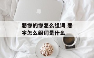 悲惨的惨怎么组词 悲字怎么组词是什么