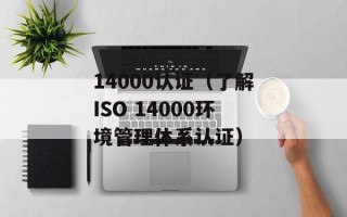 14000认证（了解ISO 14000环境管理体系认证）