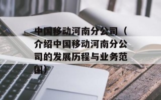 中国移动河南分公司（介绍中国移动河南分公司的发展历程与业务范围）