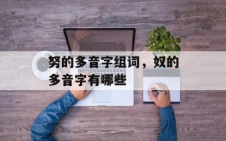 努的多音字组词，奴的多音字有哪些