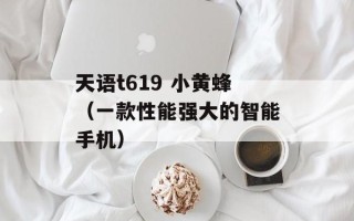 天语t619 小黄蜂（一款性能强大的智能手机）