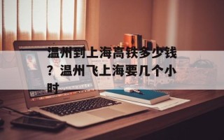 温州到上海高铁多少钱？温州飞上海要几个小时