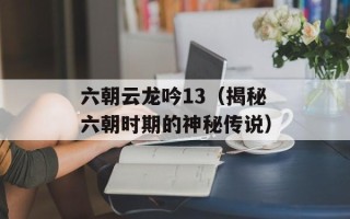 六朝云龙吟13（揭秘六朝时期的神秘传说）