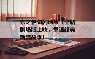 东之伊甸剧场版（全新剧场版上映，重温经典动漫故事）