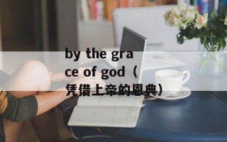 by the grace of god（凭借上帝的恩典）