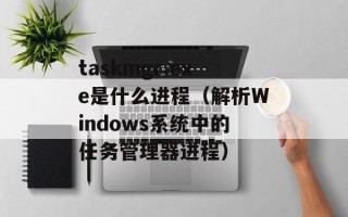 taskmgr.exe是什么进程（解析Windows系统中的任务管理器进程）