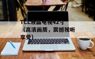 TCL液晶电视42寸（高清画质，震撼视听享受）