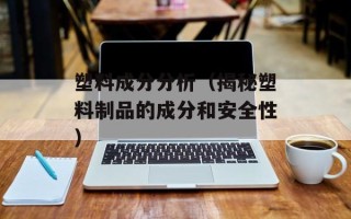 塑料成分分析（揭秘塑料制品的成分和安全性）