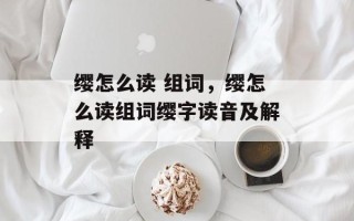 缨怎么读 组词，缨怎么读组词缨字读音及解释