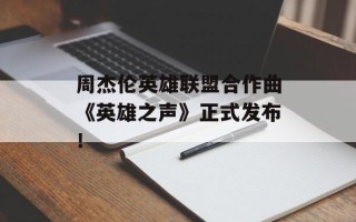 周杰伦英雄联盟合作曲《英雄之声》正式发布！