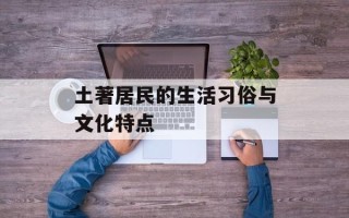 土著居民的生活习俗与文化特点