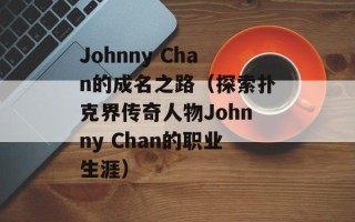 Johnny Chan的成名之路（探索扑克界传奇人物Johnny Chan的职业生涯）