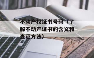 不动产权证书号码（了解不动产证书的含义和查证方法）
