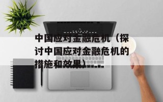 中国应对金融危机（探讨中国应对金融危机的措施和效果）