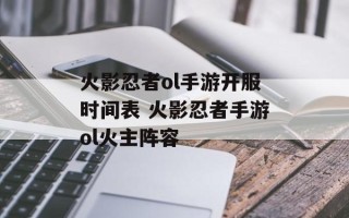 火影忍者ol手游开服时间表 火影忍者手游ol火主阵容