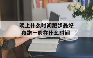 晚上什么时间跑步最好 夜跑一般在什么时间