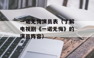 一诺无悔演员表（了解电视剧《一诺无悔》的演员阵容）