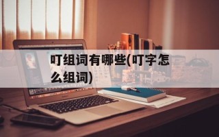 叮组词有哪些(叮字怎么组词)
