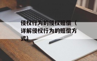 侵权行为的侵权赔偿（详解侵权行为的赔偿方式）