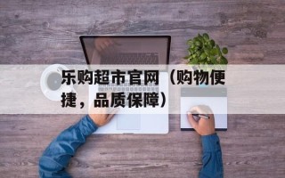 乐购超市官网（购物便捷，品质保障）