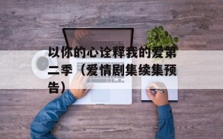 以你的心诠释我的爱第二季（爱情剧集续集预告）