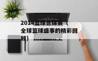 2014篮球世锦赛（全球篮球盛事的精彩回顾）