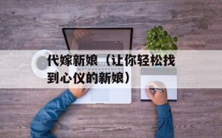 代嫁新娘（让你轻松找到心仪的新娘）