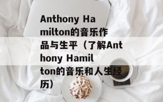 Anthony Hamilton的音乐作品与生平（了解Anthony Hamilton的音乐和人生经历）
