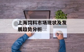 上海饲料市场现状及发展趋势分析