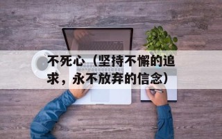 不死心（坚持不懈的追求，永不放弃的信念）