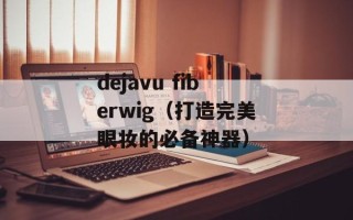 dejavu fiberwig（打造完美眼妆的必备神器）