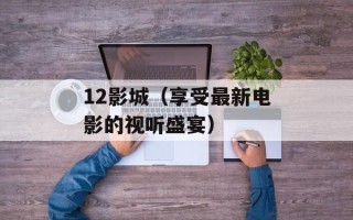 12影城（享受最新电影的视听盛宴）
