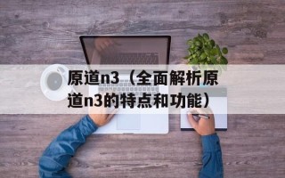 原道n3（全面解析原道n3的特点和功能）