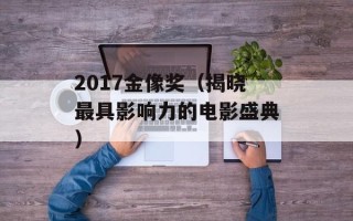 2017金像奖（揭晓最具影响力的电影盛典）