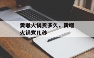 黄喉火锅煮多久，黄喉火锅煮几秒