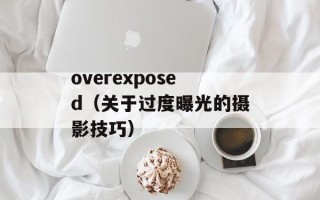 overexposed（关于过度曝光的摄影技巧）