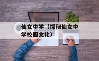 仙女中学（探秘仙女中学校园文化）
