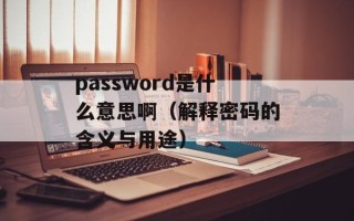 password是什么意思啊（解释密码的含义与用途）