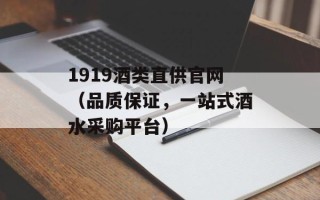 1919酒类直供官网（品质保证，一站式酒水采购平台）
