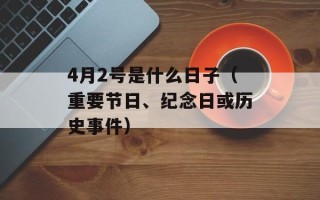 4月2号是什么日子（重要节日、纪念日或历史事件）