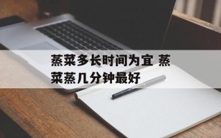 蒸菜多长时间为宜 蒸菜蒸几分钟最好