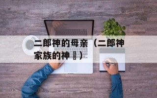二郎神的母亲（二郎神家族的神祇）