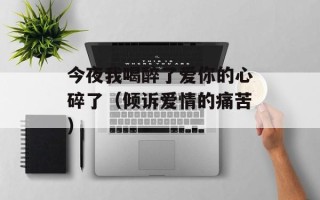 今夜我喝醉了爱你的心碎了（倾诉爱情的痛苦）