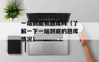 一站到底有题库吗（了解一下一站到底的题库情况）