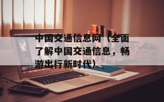 中国交通信息网（全面了解中国交通信息，畅游出行新时代）