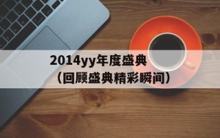 2014yy年度盛典（回顾盛典精彩瞬间）